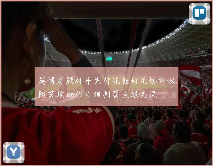 英博质疑对手先行亮鞋钉足协评议阿苏埃动作合理判罚点球无误
