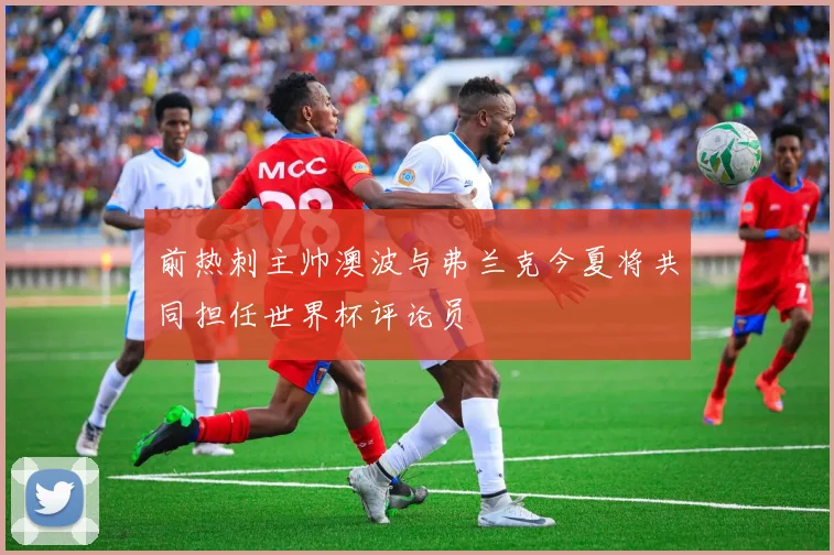 前热刺主帅澳波与弗兰克今夏将共同担任世界杯评论员