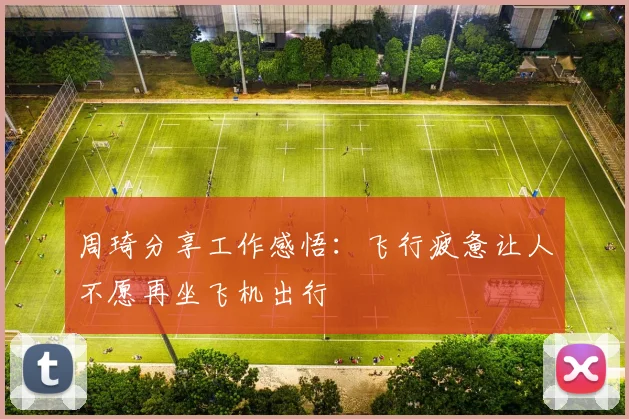 周琦分享工作感悟：飞行疲惫让人不愿再坐飞机出行