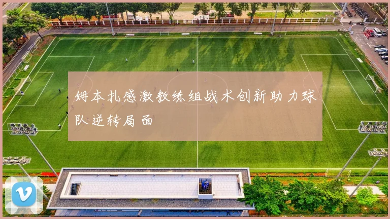 姆本扎感激教练组战术创新助力球队逆转局面