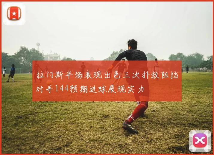 拉门斯半场表现出色三次扑救阻挡对手144预期进球展现实力