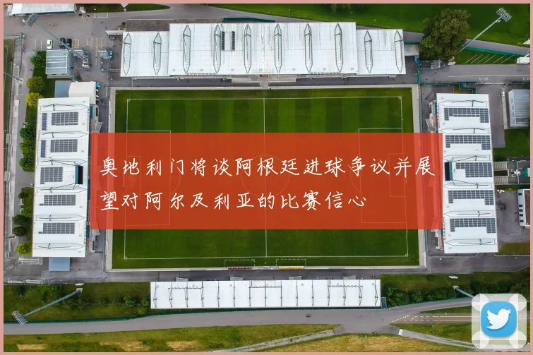 奥地利门将谈阿根廷进球争议并展望对阿尔及利亚的比赛信心