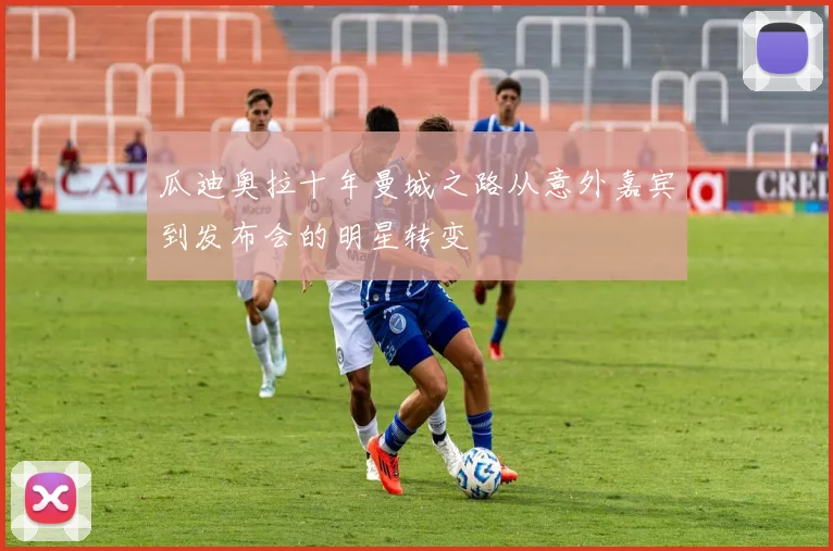 瓜迪奥拉十年曼城之路从意外嘉宾到发布会的明星转变