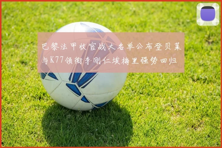 巴黎法甲收官战大名单公布登贝莱与K77领衔李刚仁埃梅里强势回归